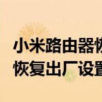小米路由器恢复出厂设置亮黄灯（小米路由器恢复出厂设置）