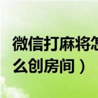 微信打麻将怎么创房间两个人（微信打麻将怎么创房间）