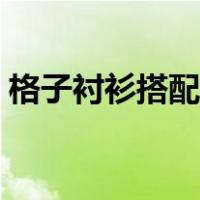 格子衬衫搭配什么外套（衬衫搭配什么外套）