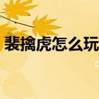 裴擒虎怎么玩详细讲解视频（裴擒虎怎么玩）