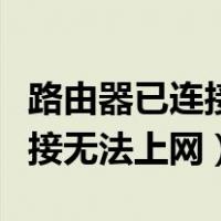 路由器已连接无法上网怎么解决（路由器已连接无法上网）