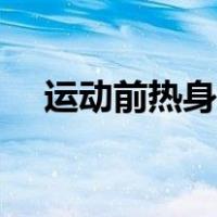 运动前热身动作图片（运动前热身动作）