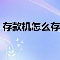 存款机怎么存钱视频教程（存款机怎么存钱）