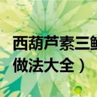 西葫芦素三鲜馅饺子的做法（西葫芦馅饺子的做法大全）
