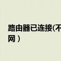 路由器已连接(不可上网)（路由器设置好了怎么还是不能上网）