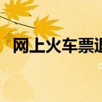 网上火车票退票手续费（车票退票手续费）