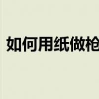 如何用纸做枪m416可发射（如何用纸做枪）