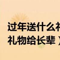 过年送什么礼物给长辈健康平安（过年送什么礼物给长辈）