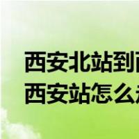 西安北站到西安站怎么走最快?（西安北站到西安站怎么走）