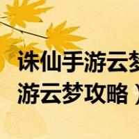 诛仙手游云梦最新技能加点攻略大全（诛仙手游云梦攻略）