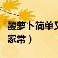 酸萝卜简单又好吃的做法（酸萝卜的做法大全家常）