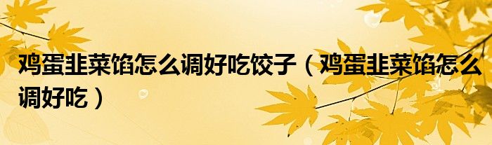 鸡蛋韭菜馅怎么调好吃饺子（鸡蛋韭菜馅怎么调好吃）