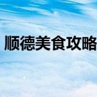 顺德美食攻略旅游攻略小吃（顺德美食攻略）