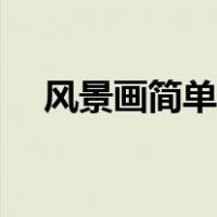 风景画简单又漂亮水彩笔（风景画简单）