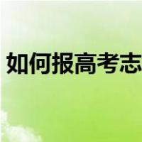 如何报高考志愿防止滑档（如何报高考志愿）