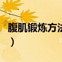 腹肌锻炼方法图解在家中（腹肌锻炼方法图解）