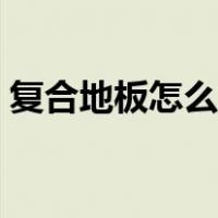 复合地板怎么清洁干净（复合地板怎么清洁）