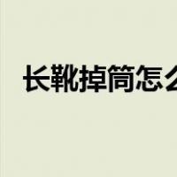 长靴掉筒怎么缝松紧带（长靴掉筒怎么办）