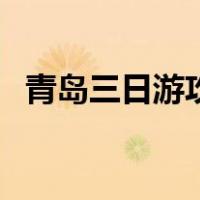 青岛三日游攻略带住宿（青岛三日游攻略）
