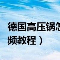 德国高压锅怎么用视频教程（高压锅怎么用视频教程）