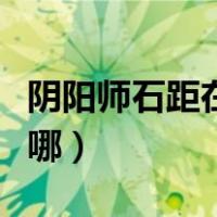 阴阳师石距在哪里容易刷出来（阴阳师石距在哪）