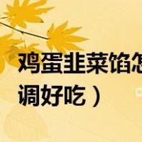 鸡蛋韭菜馅怎么调好吃饺子（鸡蛋韭菜馅怎么调好吃）