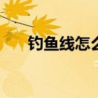 钓鱼线怎么绑八字环（钓鱼线怎么绑）