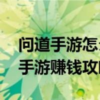 问道手游怎么赚钱 平民赚钱心得分享（问道手游赚钱攻略）