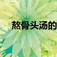 熬骨头汤的做法大全（熬骨头汤的做法）