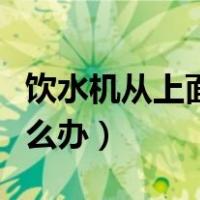 饮水机从上面漏水是什么原因（饮水机漏水怎么办）