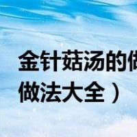 金针菇汤的做法大全家常菜窍门（金针菇汤的做法大全）