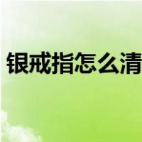 银戒指怎么清洗保养方法（银戒指怎么清洗）