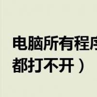 电脑所有程序都打不开怎么解（电脑所有程序都打不开）
