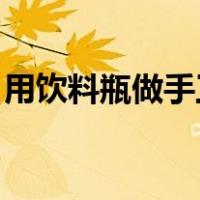 用饮料瓶做手工 简单视频（用饮料瓶做手工）