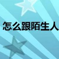 怎么跟陌生人聊天技巧（怎么跟陌生人聊天）