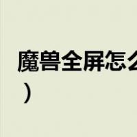 魔兽全屏怎么设置快捷键（魔兽全屏怎么设置）