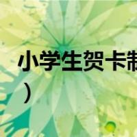 小学生贺卡制作简单又漂亮（小学生贺卡制作）