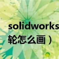 solidworks齿轮怎么画键槽（solidworks齿轮怎么画）