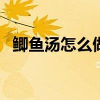 鲫鱼汤怎么做才白嫩（鲫鱼汤怎么做才白）
