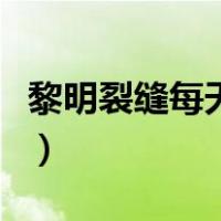 黎明裂缝每天能获得多少材料（黎明裂缝在哪）