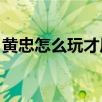 黄忠怎么玩才厉害 三国志战略（黄忠怎么玩）