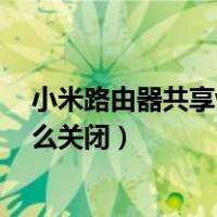小米路由器共享wifi怎么关闭设置（小米路由器共享wifi怎么关闭）