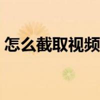怎么截取视频中的一段视频（怎么截取视频）