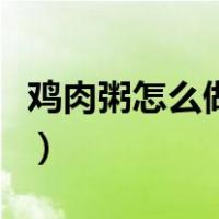 鸡肉粥怎么做好吃又营养丰富（鸡肉粥怎么做）