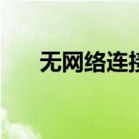 无网络连接是怎么回事（无网络连接）