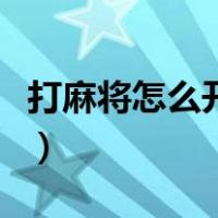 打麻将怎么开好友房（麻将来了怎么开好友房）