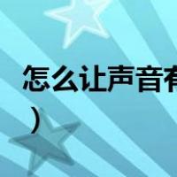 怎么让声音有磁性穿透力（怎么让声音有磁性）