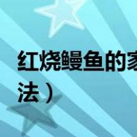 红烧鳗鱼的家常做法简单（红烧鳗鱼的家常做法）