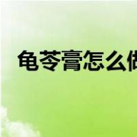 龟苓膏怎么做才好吃视频（龟苓膏怎么做）