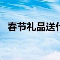 春节礼品送什么给员工（春节礼品送什么）